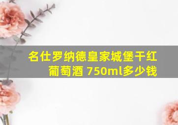 名仕罗纳德皇家城堡干红葡萄酒 750ml多少钱